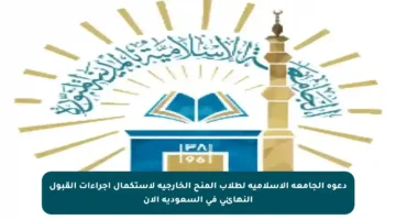 دعوة الجامعة الإسلامية لطلاب المنح الخارجية لاستكمال إجراءات القبول النهائي في السعودية الآن